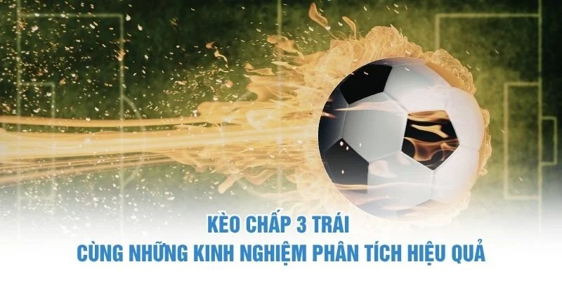 Kèo chấp 3 trái cùng những kinh nghiệm phân tích hiệu quả kèo chấp 3 trái