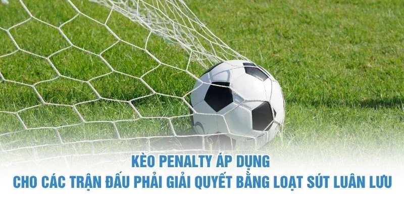 Kèo Penalty áp dụng cho các trận đấu phải giải quyết bằng loạt sút luân lưu kèo penalty