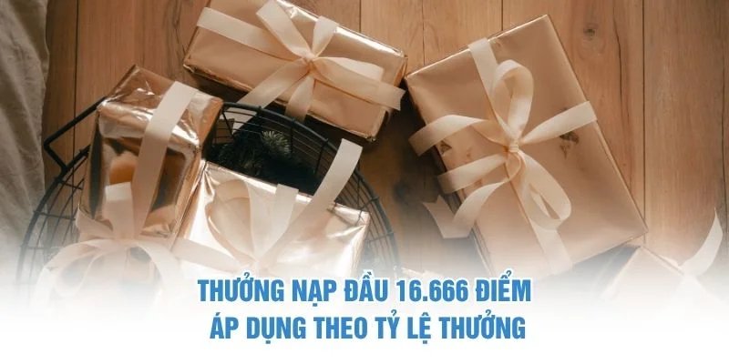 Thưởng nạp đầu 16.666 điểm áp dụng theo tỷ lệ thưởng Thưởng nạp đầu 16,666 điểm