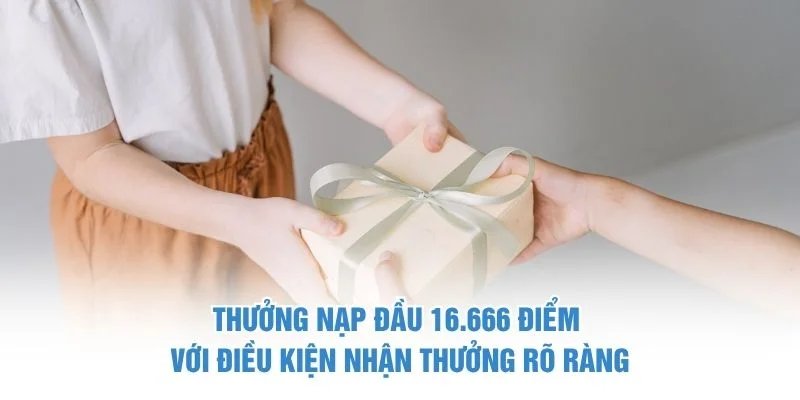 Thưởng nạp đầu 16.666 điểm với điều kiện nhận thưởng rõ ràng Thưởng nạp đầu 16,666 điểm