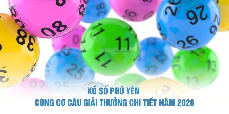 Xổ số Phú Yên cùng cơ cấu giải thưởng chi tiết năm 2026 xổ số phú yên